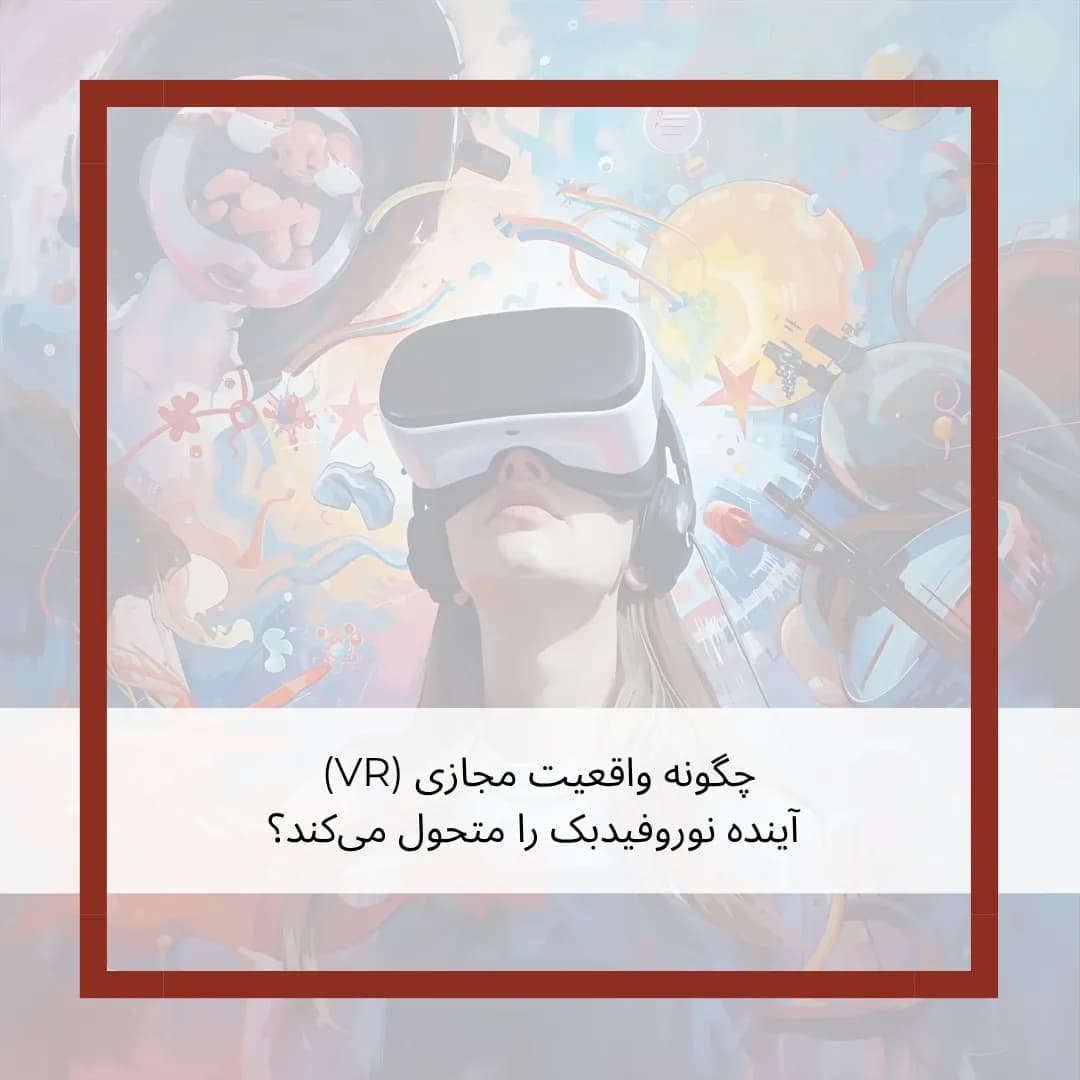 غوطهوری در مغز: چگونه واقعیت مجازی (VR) آینده نوروفیدبک را متحول میکند؟